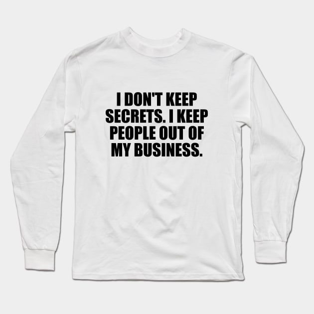 I don't keep secrets. I keep people out of my business Long Sleeve T-Shirt by BL4CK&WH1TE 